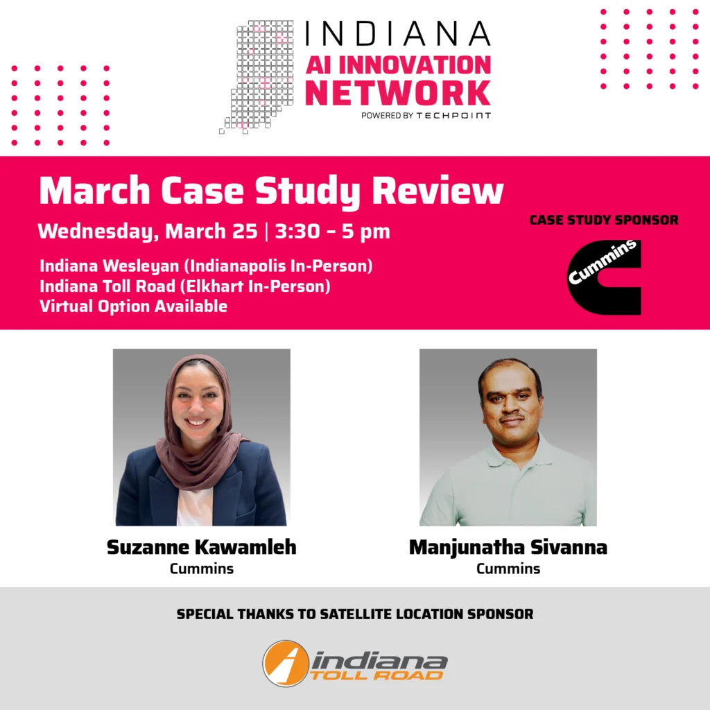 Graphic for the Indiana AI Innovation Network (powered by TechPoint) promoting the March Case Study Review on Wednesday, March 25, 3:30–5:00 pm, with in-person options at Indiana Wesleyan (Indianapolis) and Indiana Toll Road (Elkhart) plus a virtual option. Case Study Sponsor: Cummins. Speakers shown: Suzanne Kawamleh (Cummins) and Manjunatha Sivanna (Cummins). Special thanks to Satellite Location Sponsor: Indiana Toll Road.