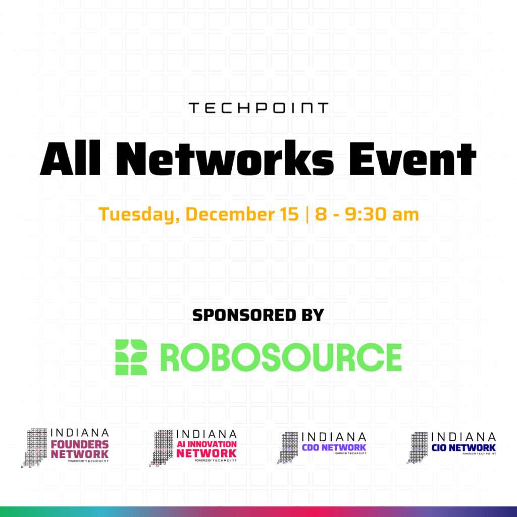 Graphic promoting TechPoint’s All Networks Event on Tuesday, December 15 from 8 to 9:30 am, sponsored by RoboSource. The event brings together the Indiana Founders Network, AI Innovation Network, CDO Network and CIO Network.