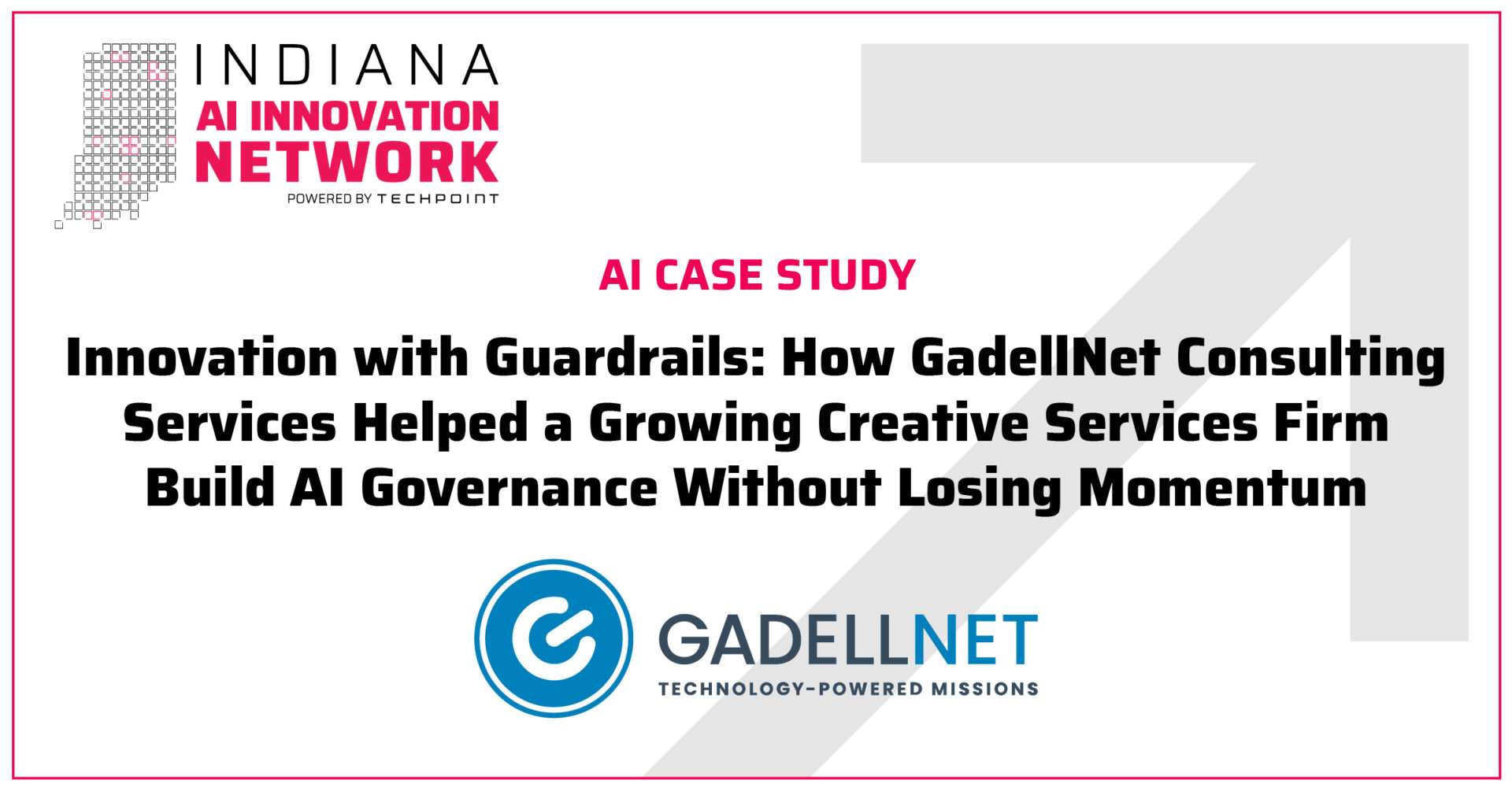 Indiana AI Innovation Network case study cover featuring GadellNet Consulting Services. Headline: “Innovation with Guardrails: How GadellNet Consulting Services Helped a Growing Creative Services Firm Build AI Governance Without Losing Momentum.”